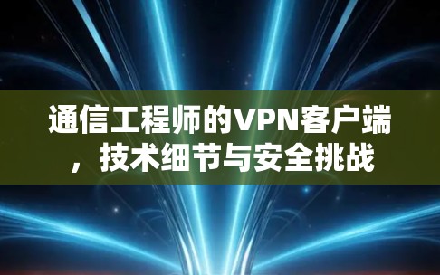 通信工程师的VPN客户端，技术细节与安全挑战