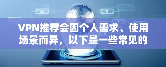 VPN推荐会因个人需求、使用场景而异，以下是一些常见的VPN推荐类型和推荐平台