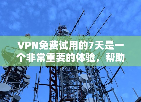 VPN免费试用的7天是一个非常重要的体验，帮助用户了解服务的各个方面，做出正确的选择。以下是对VPN免费试用7天的详细分析