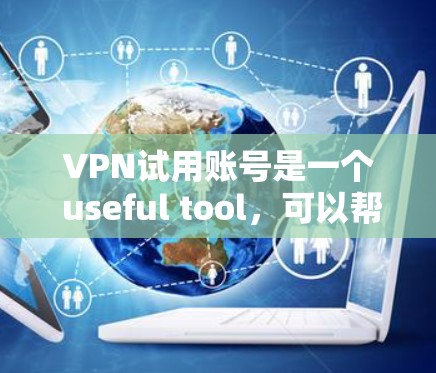 VPN试用账号是一个 useful tool，可以帮助你了解和选择适合自己的VPN服务。以下是一个结构化的总结，涵盖其重要性、使用流程、注意事项以及决策过程