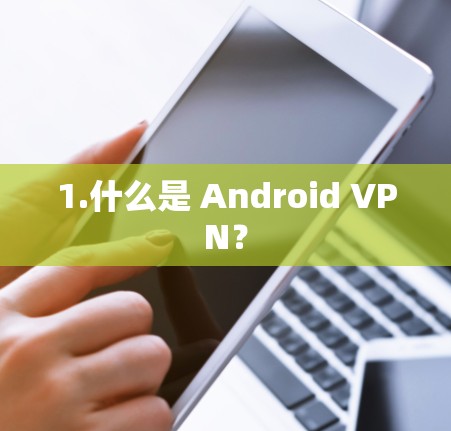 1.什么是 Android VPN？