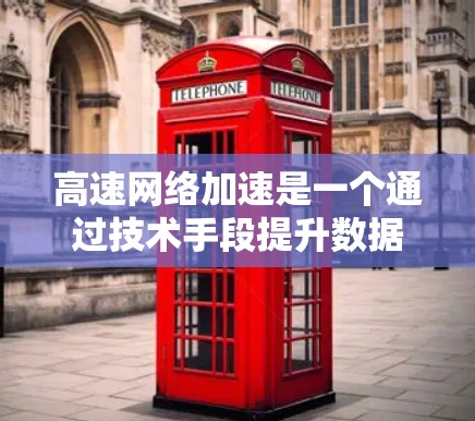 高速网络加速是一个通过技术手段提升数据传输速率的工具，主要涉及网络管理软件、加速器配置和优化。以下是对高速网络加速的详细总结