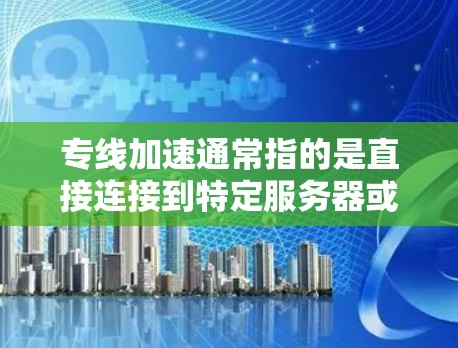 专线加速通常指的是直接连接到特定服务器或服务器地址进行数据传输的过程。这可能用于VPN、在线游戏、文件传输等场景。以下是关于如何进行加速的一些关键点