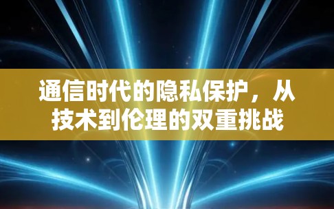 通信时代的隐私保护，从技术到伦理的双重挑战