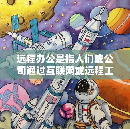 远程办公是指人们或公司通过互联网或远程工具与同事或客户保持联系，通常在工作时间和地点之外进行。这种工作方式允许人们在工作日超出常规的工作场所进行工作，从而减少对场所的依赖，提高生产力和灵活性