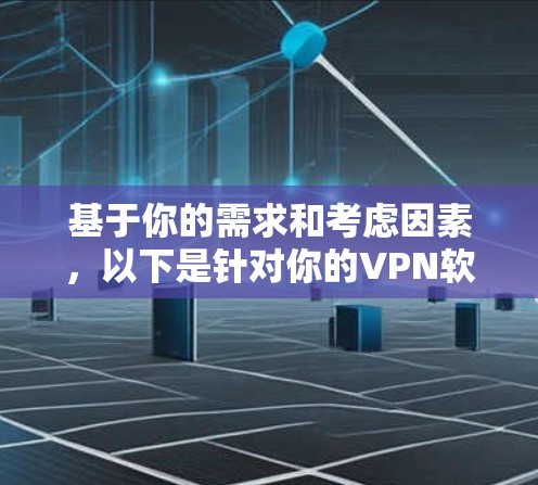 基于你的需求和考虑因素，以下是针对你的VPN软件选择的建议