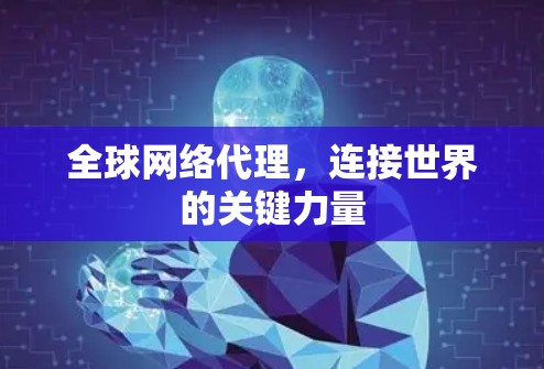 全球网络代理，连接世界的关键力量