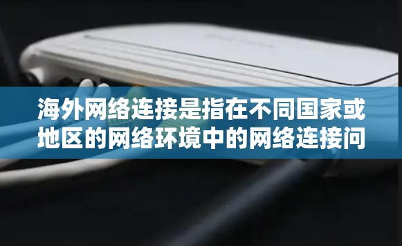 海外网络连接是指在不同国家或地区的网络环境中的网络连接问题。以下是一些常见的情况和建议