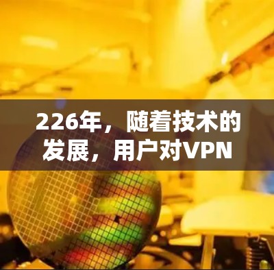 226年，随着技术的发展，用户对VPN的需求可能会有所变化。以下是一些226年热门VPN推荐，基于当前的技术趋势和用户需求