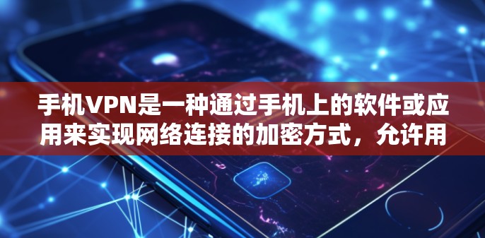 手机VPN是一种通过手机上的软件或应用来实现网络连接的加密方式，允许用户在手机上进行视频通话、在线支付等在线服务。以下是关于手机VPN的一些有用信息和建议