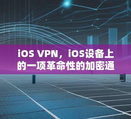 iOS VPN，iOS设备上的一项革命性的加密通信解决方案