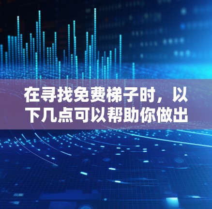 在寻找免费梯子时，以下几点可以帮助你做出明智的选择