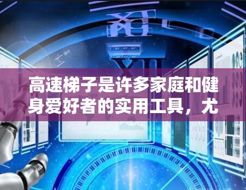 高速梯子是许多家庭和健身爱好者的实用工具，尤其适合在快节奏的生活中使用。以下是几种推荐的高速梯子类型和用途，帮助您更好地选择适合自己的