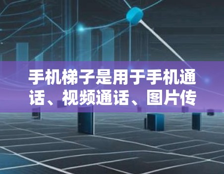 手机梯子是用于手机通话、视频通话、图片传输等功能的设备，通常通过手机号码注册并登录，然后选择套餐。以下是详细的信息