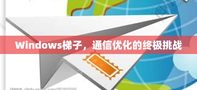 Windows梯子，通信优化的终极挑战