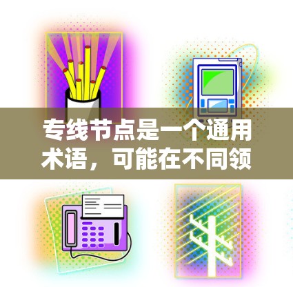 专线节点是一个通用术语，可能在不同领域有不同的解释。以下是一些可能的解释