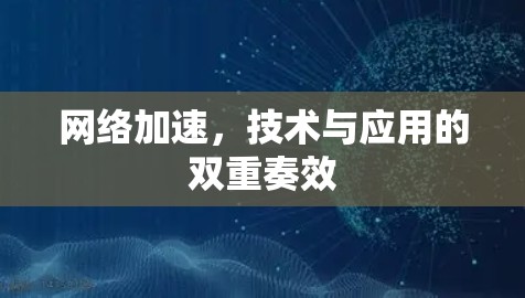 网络加速，技术与应用的双重奏效