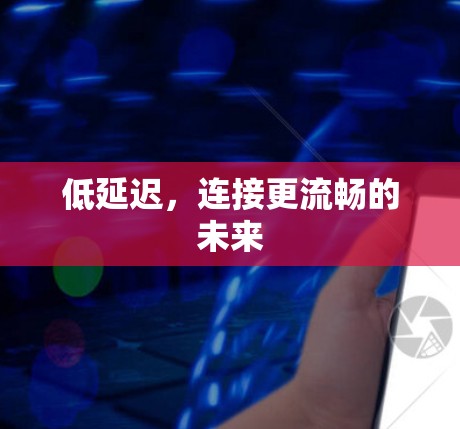 低延迟，连接更流畅的未来