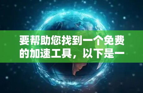 要帮助您找到一个免费的加速工具，以下是一些推荐的工具和方法，您可以根据自己的需求选择