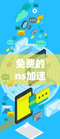 免费的ns加速器，技术解析与优化建议