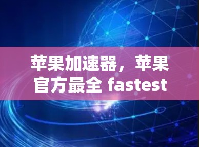 苹果加速器，苹果官方最全 fastest的免费加速工具