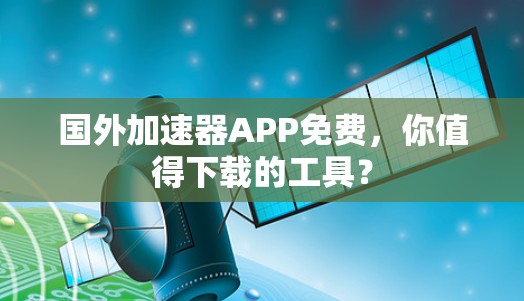 国外加速器APP免费，你值得下载的工具？