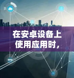 在安卓设备上使用应用时，加速器可以帮助提升应用的运行速度，尤其在手机资源有限的情况下。以下是一些推荐的免费安卓应用加速器，并提供详细的使用指南和注意事项