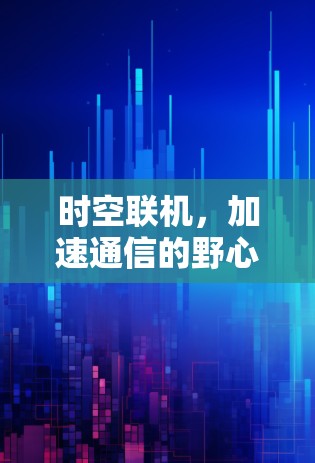时空联机，加速通信的野心