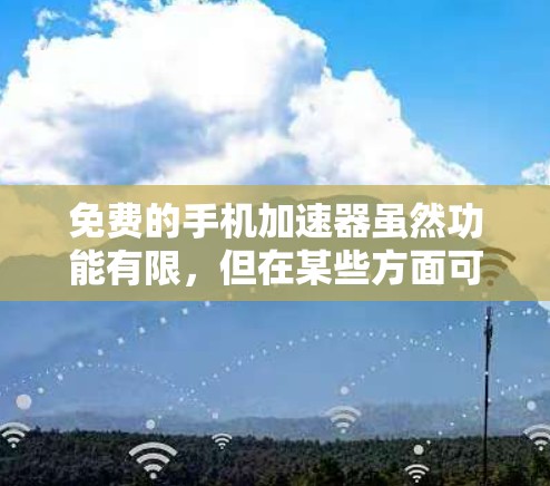 免费的手机加速器虽然功能有限，但在某些方面可能表现不错，但无法满足所有需求。以下是一些可能的免费加速器，并分析它们的使用情况和限制