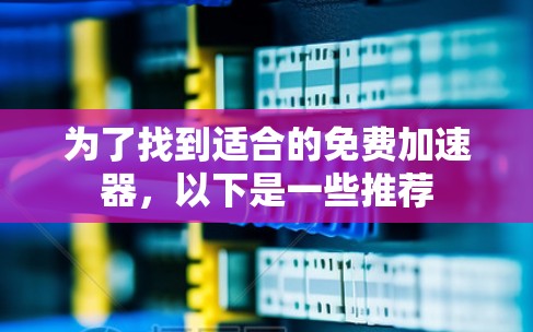 为了找到适合的免费加速器，以下是一些推荐