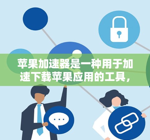 苹果加速器是一种用于加速下载苹果应用的工具，通常分为免费和付费两种类型。以下是几种常见的免费加速器工具及其特点