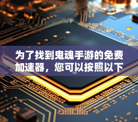 为了找到鬼魂手游的免费加速器，您可以按照以下步骤操作