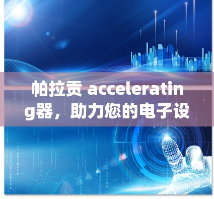 帕拉贡 accelerating器，助力您的电子设备测试与创新
