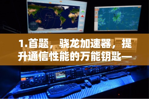 1.首题，骁龙加速器，提升通信性能的万能钥匙—下载指南