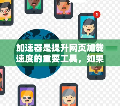 加速器是提升网页加载速度的重要工具，如果你对加速器的体验满意且不希望付费，可以选择以下免费工具，它们可以快速提升网页加载速度