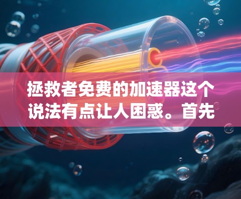 拯救者免费的加速器这个说法有点让人困惑。首先，我们需要明确几个概念，加速器、BG加速器（BG acceleration）和速度追踪器（speed tracking）
