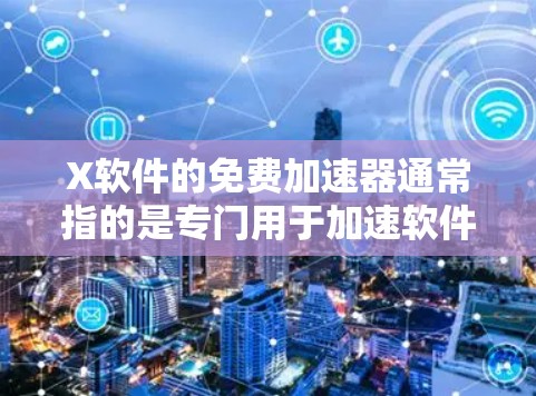 X软件的免费加速器通常指的是专门用于加速软件运行的工具，这类工具可以帮助用户更高效地使用软件。以下是一些常见的免费加速器工具