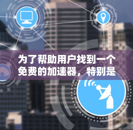 为了帮助用户找到一个免费的加速器，特别是针对森林之子，影子的宝藏（Forest之子:Shadow of the Game）的加速器，以下是一些建议和信息
