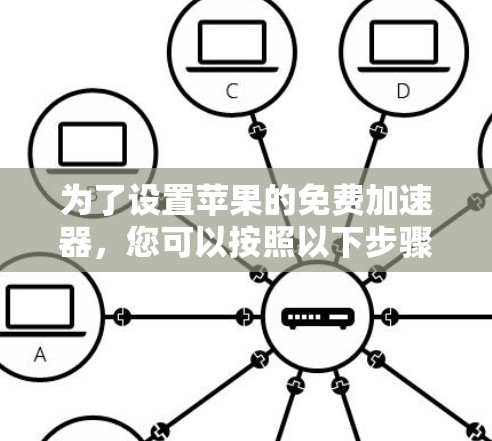 为了设置苹果的免费加速器，您可以按照以下步骤操作