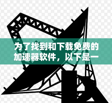 为了找到和下载免费的加速器软件，以下是一些步骤和建议