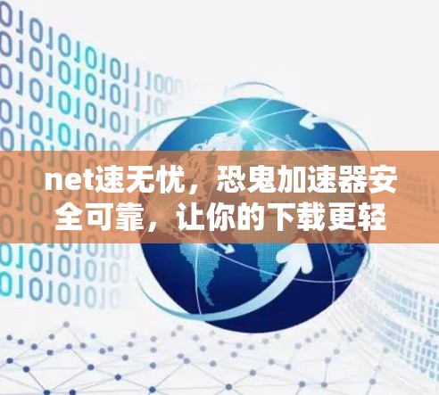 net速无忧，恐鬼加速器安全可靠，让你的下载更轻松