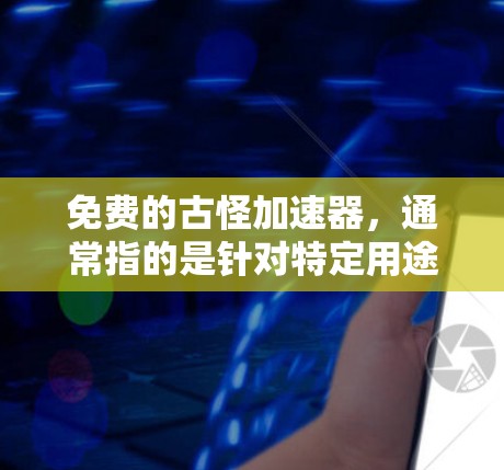 免费的古怪加速器，通常指的是针对特定用途的自动加速器或DDoS防护软件，这些软件可能不需要付费才能使用。以下是一些推荐的选择
