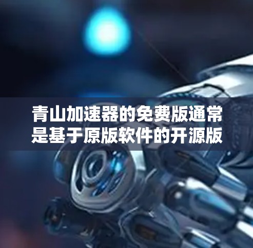 青山加速器的免费版通常是基于原版软件的开源版本，旨在提供快速网络连接的功能。以下是关于青山加速器免费版的一些关键信息