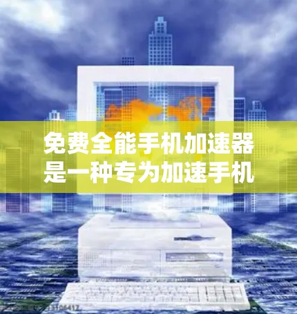 免费全能手机加速器是一种专为加速手机运行而设计的工具，旨在提升手机的运行速度和流畅度。虽然它们通常需要一定的资源和时间，但它们可以显著改善手机的使用体验，特别是在处理复杂应用和任务时