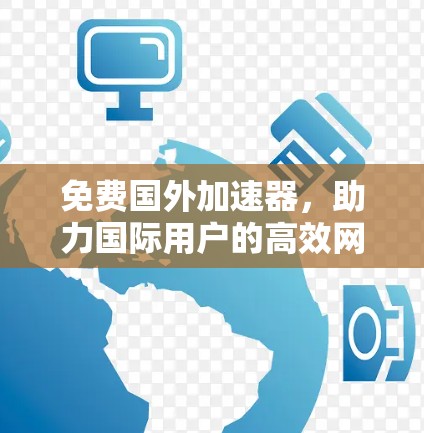 免费国外加速器，助力国际用户的高效网络选择