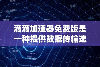 滴滴加速器免费版是一种提供数据传输速度提升功能的工具，适用于移动支付系统。以下是关于该工具的主要信息及其使用步骤的总结