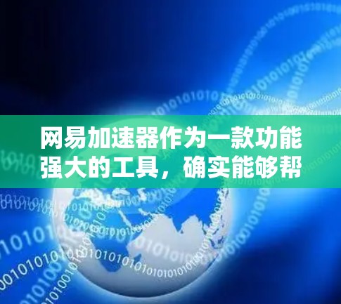 网易加速器作为一款功能强大的工具，确实能够帮助用户快速下载文件和处理大量链接。以下是几个免费的网易加速器推荐，供您参考