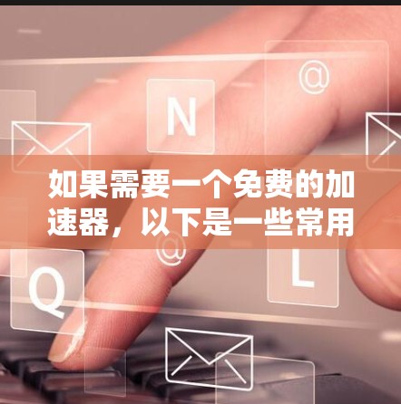 如果需要一个免费的加速器，以下是一些常用的免费加速器工具
