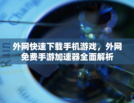 外网快速下载手机游戏，外网免费手游加速器全面解析