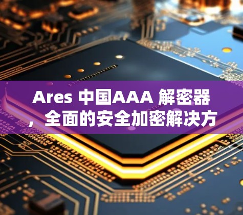 Ares 中国AAA 解密器，全面的安全加密解决方案